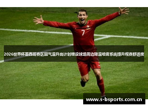 2026世界杯墨西哥赛区因气温升高计划增设球场周边降温喷雾系统提升观赛舒适度