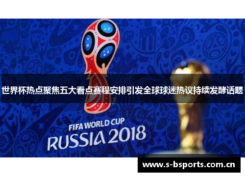 世界杯热点聚焦五大看点赛程安排引发全球球迷热议持续发酵话题