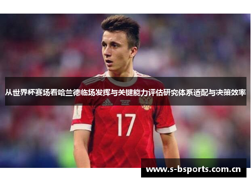 从世界杯赛场看哈兰德临场发挥与关键能力评估研究体系适配与决策效率