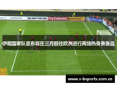 伊朗国家队宣布将在三月前往欧洲进行两场热身赛备战