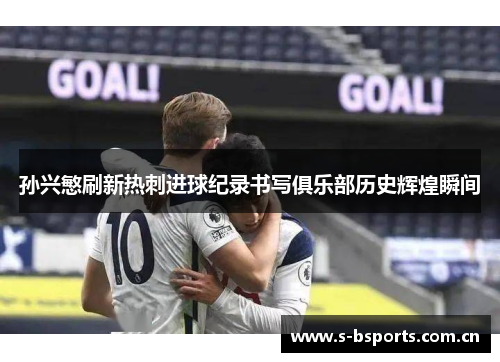 孙兴慜刷新热刺进球纪录书写俱乐部历史辉煌瞬间
